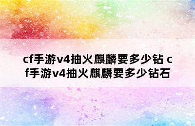 cf手游v4抽火麒麟要多少钻 cf手游v4抽火麒麟要多少钻石